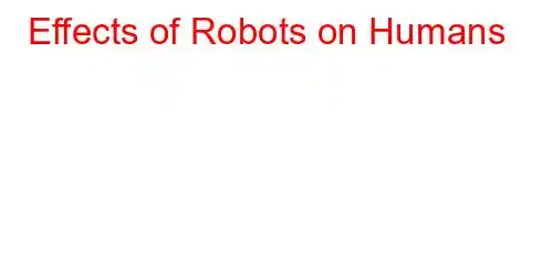 Effects of Robots on Humans