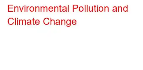 Environmental Pollution and Climate Change