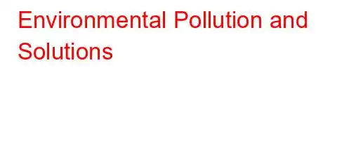 Environmental Pollution and Solutions