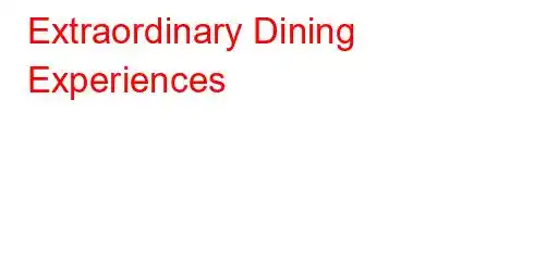 Extraordinary Dining Experiences