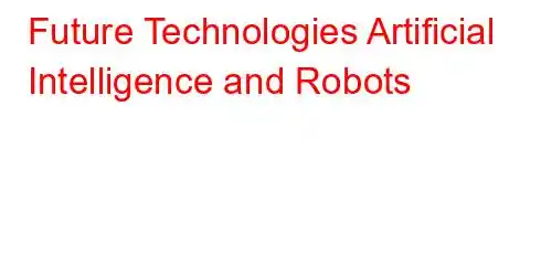 Future Technologies Artificial Intelligence and Robots