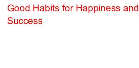 Good Habits for Happiness and Success