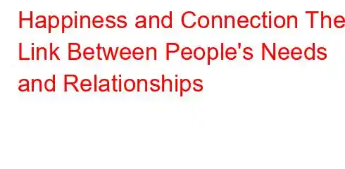 Happiness and Connection The Link Between People's Needs and Relationships