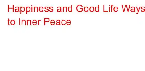 Happiness and Good Life Ways to Inner Peace