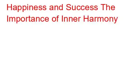 Happiness and Success The Importance of Inner Harmony