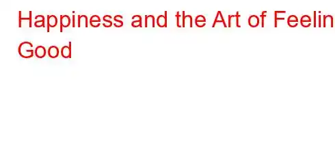 Happiness and the Art of Feeling Good