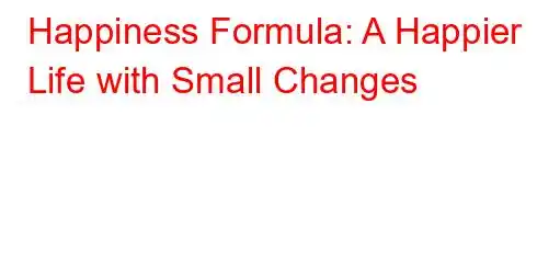 Happiness Formula: A Happier Life with Small Changes