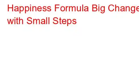 Happiness Formula Big Change with Small Steps