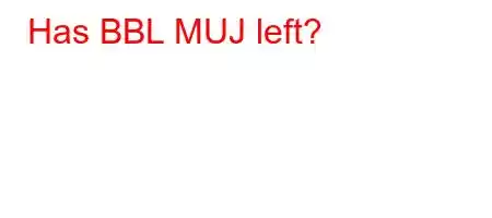 Has BBL MUJ left?