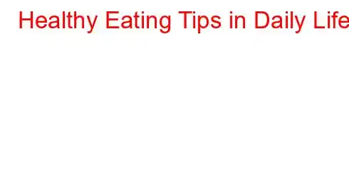 Healthy Eating Tips in Daily Life