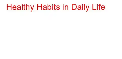 Healthy Habits in Daily Life