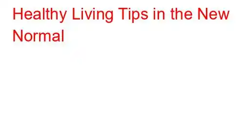 Healthy Living Tips in the New Normal