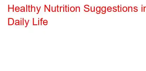 Healthy Nutrition Suggestions in Daily Life