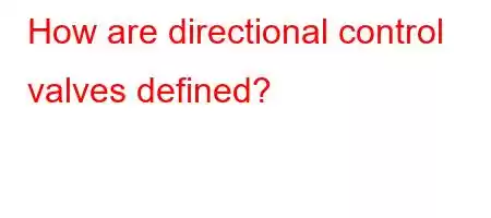 How are directional control valves defined?