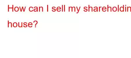 How can I sell my shareholding house?