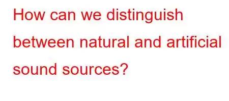 How can we distinguish between natural and artificial sound sources?