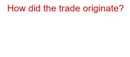 How did the trade originate?