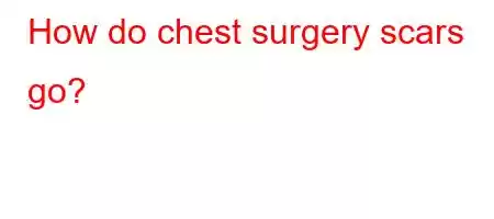 How do chest surgery scars go