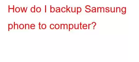 How do I backup Samsung phone to computer