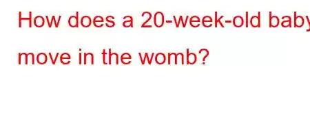 How does a 20-week-old baby move in the womb