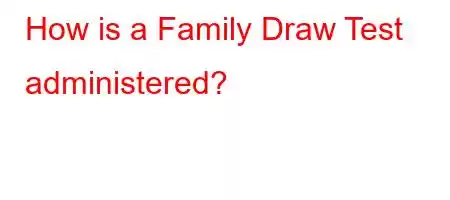 How is a Family Draw Test administered