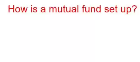 How is a mutual fund set up?