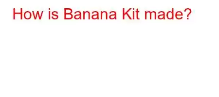 How is Banana Kit made?