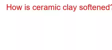 How is ceramic clay softened?