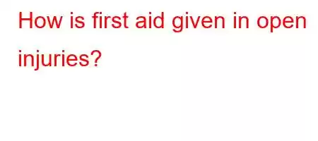 How is first aid given in open injuries?