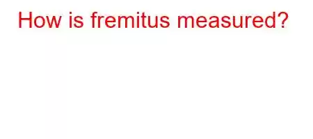 How is fremitus measured?