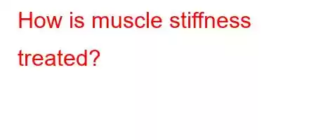 How is muscle stiffness treated?