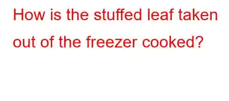 How is the stuffed leaf taken out of the freezer cooked?