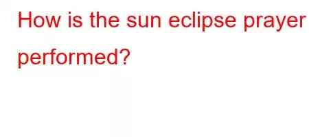 How is the sun eclipse prayer performed?