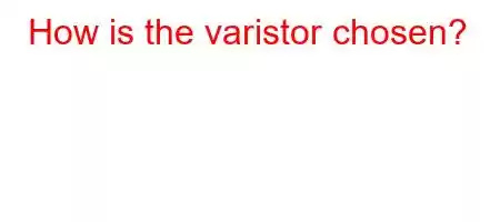 How is the varistor chosen