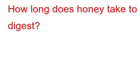 How long does honey take to digest?