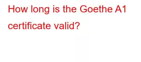 How long is the Goethe A1 certificate valid?