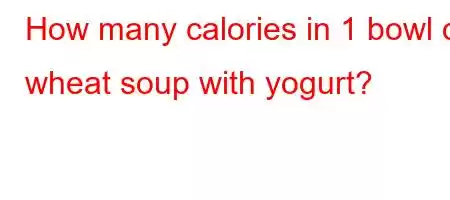 How many calories in 1 bowl of wheat soup with yogurt