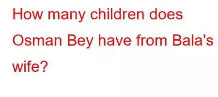 How many children does Osman Bey have from Bala's wife?