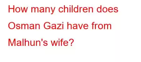 How many children does Osman Gazi have from Malhun's wife?