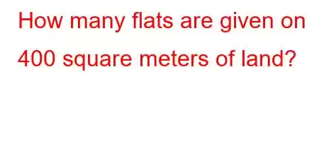 How many flats are given on 400 square meters of land