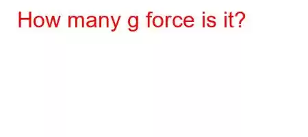 How many g force is it?