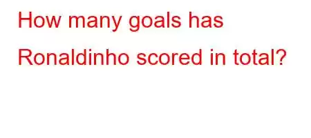 How many goals has Ronaldinho scored in total?