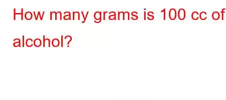 How many grams is 100 cc of alcohol