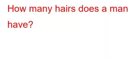 How many hairs does a man have?