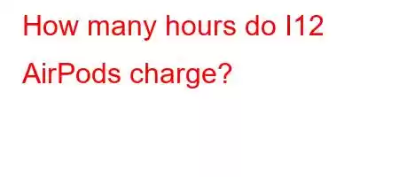 How many hours do I12 AirPods charge?