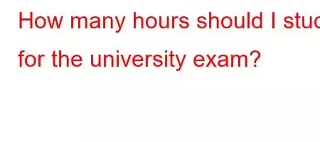 How many hours should I study for the university exam