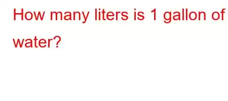 How many liters is 1 gallon of water?