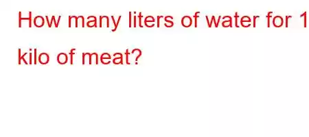 How many liters of water for 1 kilo of meat?