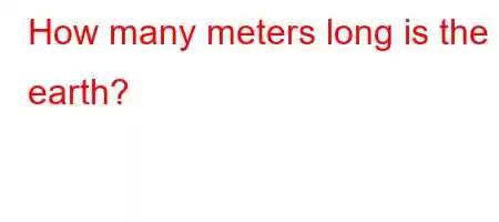 How many meters long is the earth?