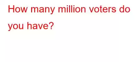 How many million voters do you have